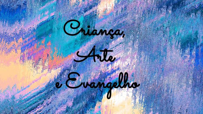 CRIANÇA, ARTE e EVANGELHO